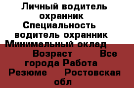 Личный водитель охранник › Специальность ­  водитель-охранник › Минимальный оклад ­ 85 000 › Возраст ­ 43 - Все города Работа » Резюме   . Ростовская обл.